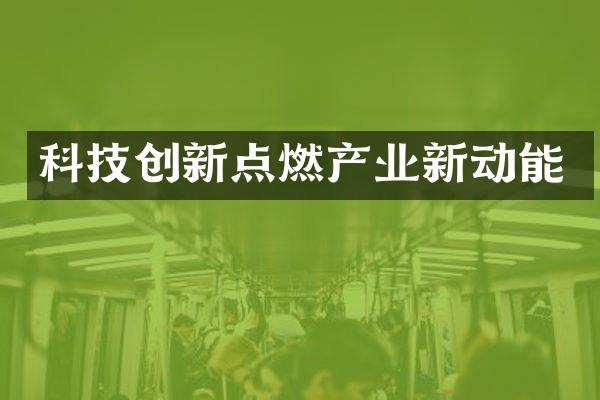 科技创新点燃产业新动能