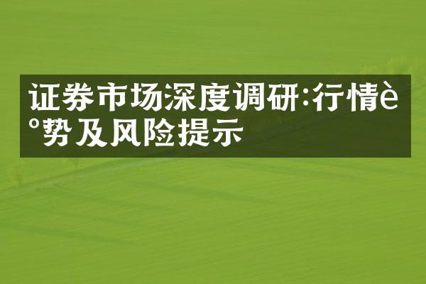 证券市场深度调研:行情走势及风险提示