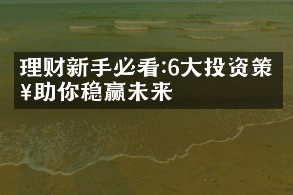 理财新手必看:6大投资策略助你稳赢未来