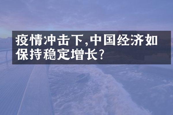 疫情冲击下,中国经济如何保持稳定增长?