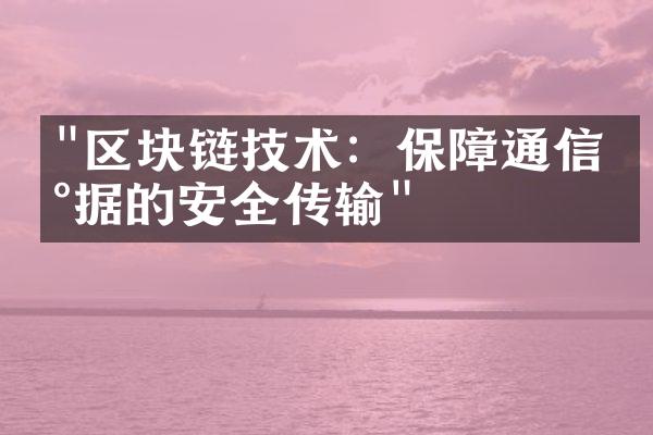 "区块链技术：保障通信数据的安全传输"