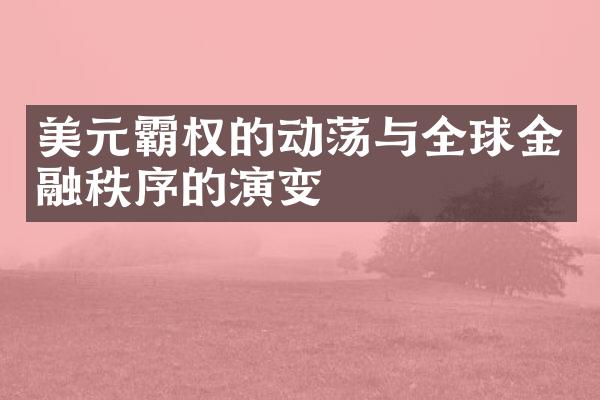 美元霸权的动荡与全球金融秩序的演变