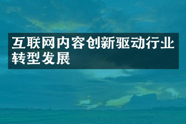 互联网内容创新驱动行业转型发展