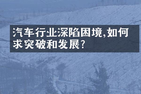 汽车行业深陷困境,如何寻求突破和发展?