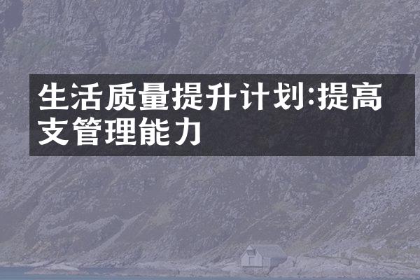 生活质量提升计划:提高收支管理能力