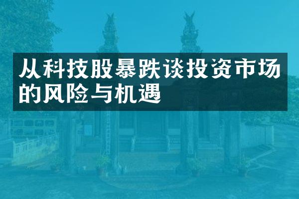 从科技股暴跌谈投资市场的风险与机遇