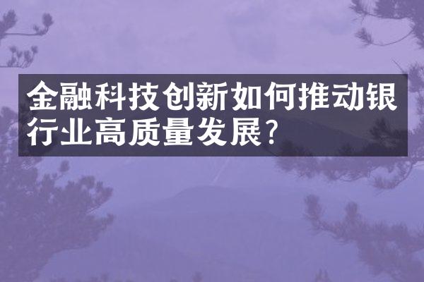 金融科技创新如何推动银行业高质量发展?