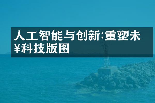 人工智能与创新:重塑未来科技版图