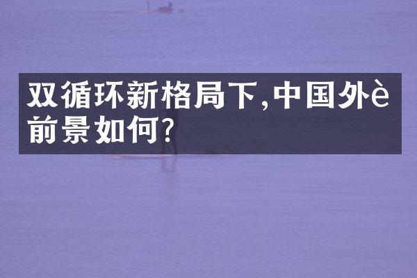 双循环新格局下,中国外贸前景如何?