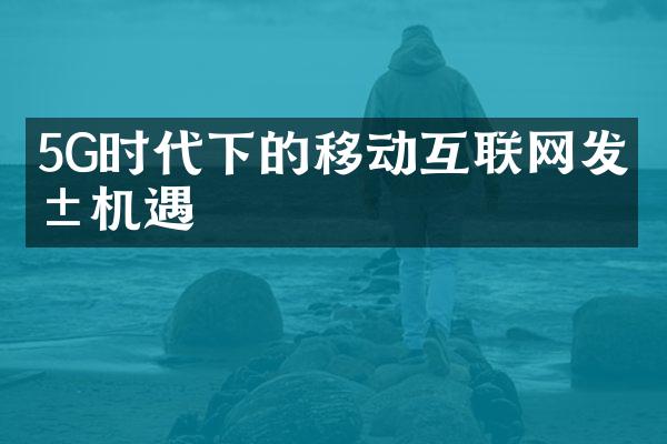 5G时代下的移动互联网发展机遇