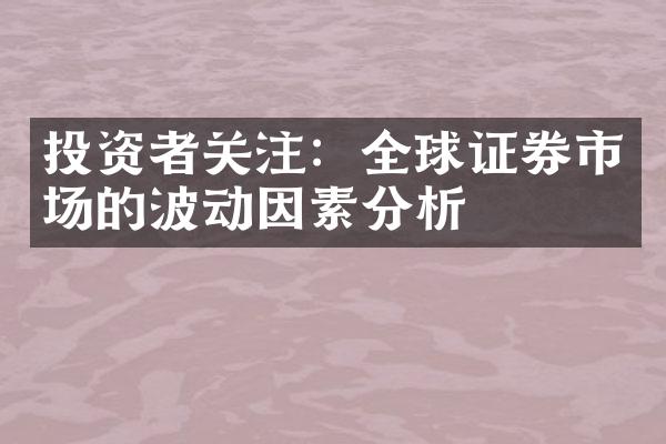 投资者关注：全球证券市场的波动因素分析