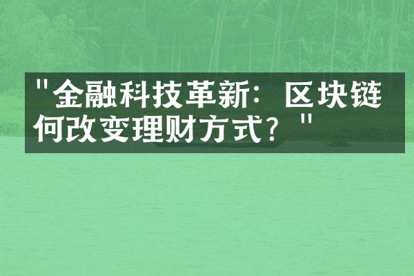 "金融科技革新：区块链如何改变理财方式？"