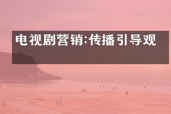 电视剧营销:传播引导观众