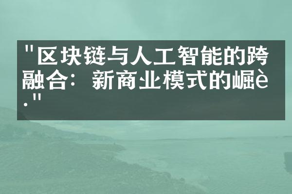 "区块链与人工智能的跨界融合：新商业模式的崛起"