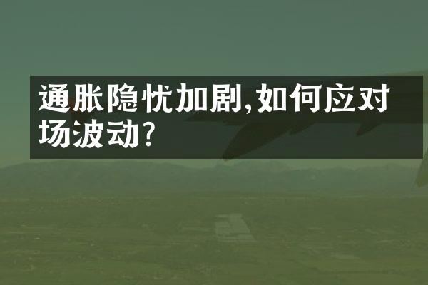 通胀隐忧加剧,如何应对市场波动?