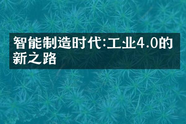 智能制造时代:工业4.0的创新之路