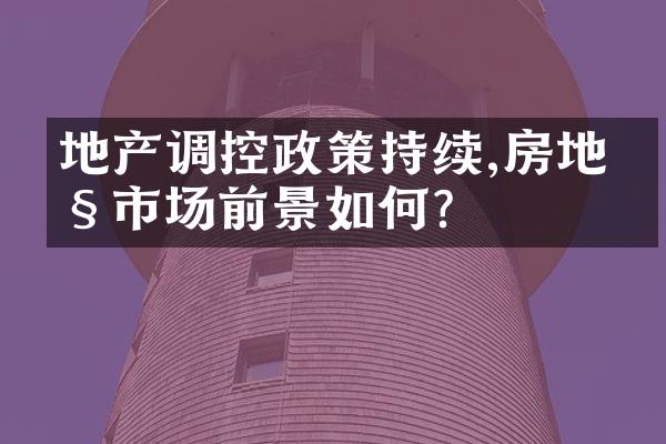 地产调控政策持续,房地产市场前景如何?