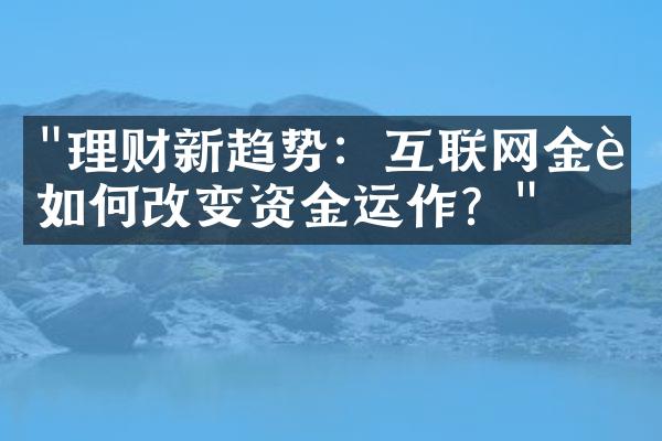 "理财新趋势：互联网金融如何改变资金运作？"