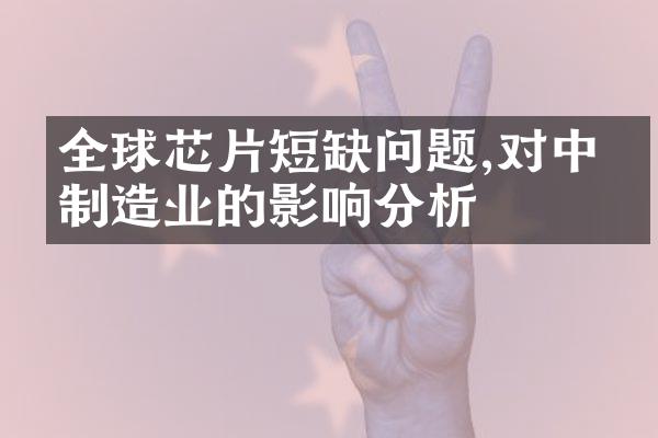 全球芯片短缺问题,对中国制造业的影响分析