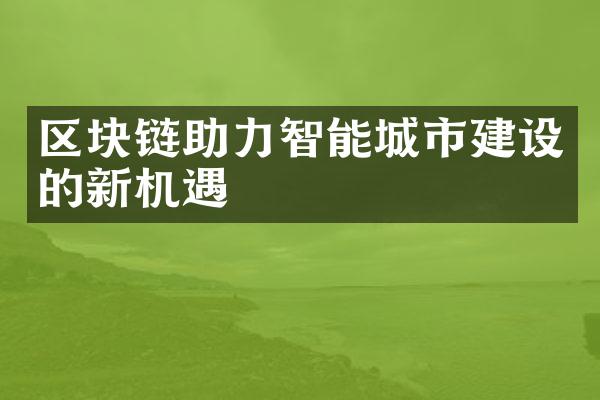 区块链助力智能城市建设的新机遇