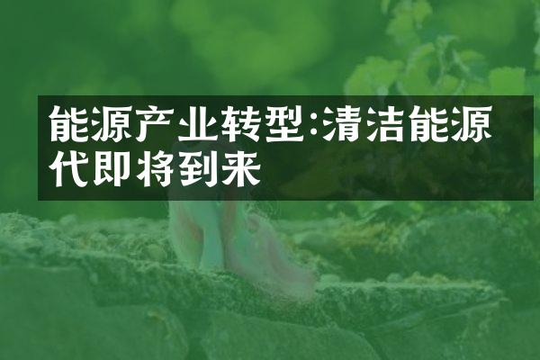 能源产业转型:清洁能源时代即将到来