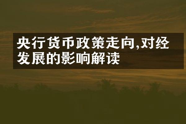 央行货币政策走向,对经济发展的影响解读