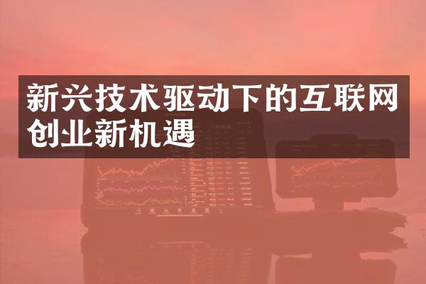 新兴技术驱动下的互联网创业新机遇