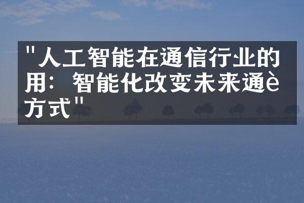 "人工智能在通信行业的应用：智能化改变未来通讯方式"