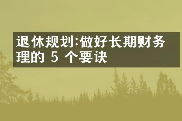 退休规划:做好长期财务管理的 5 个要诀