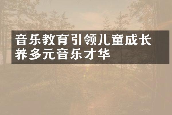 音乐教育引领儿童成长 培养多元音乐才华