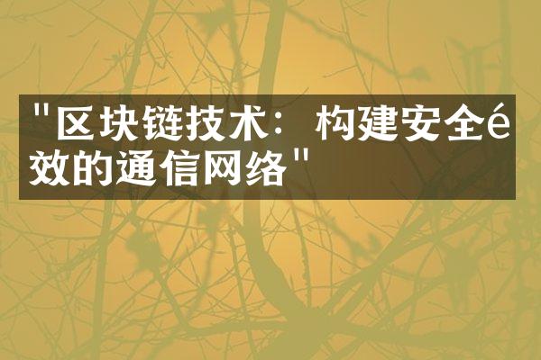 "区块链技术：构建安全高效的通信网络"