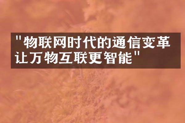 "物联网时代的通信变革：让万物互联更智能"