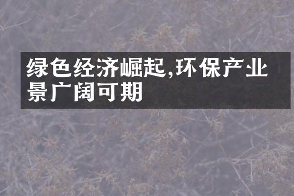 绿色经济崛起,环保产业前景广阔可期