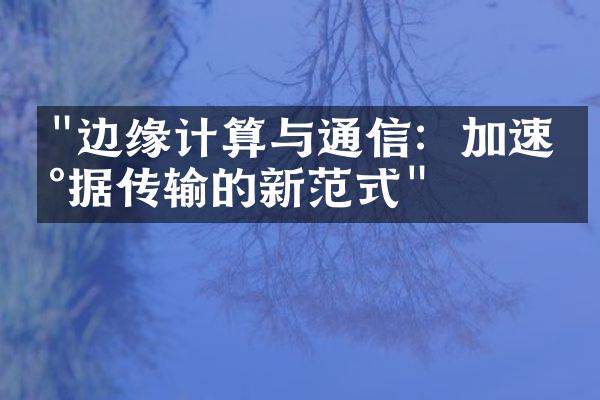 "边缘计算与通信：加速数据传输的新范式"