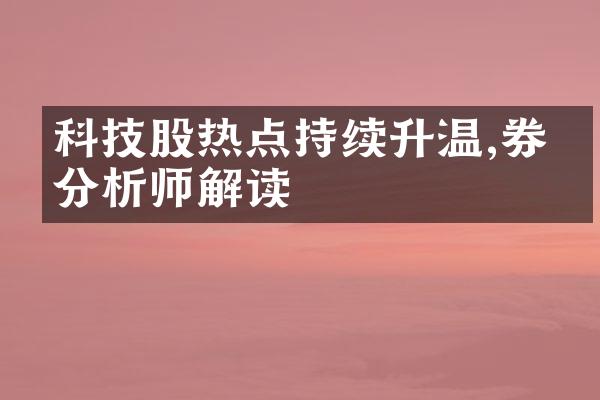 科技股热点持续升温,券商分析师解读