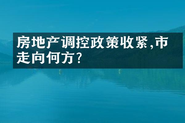 房地产调控政策收紧,市场走向何方?