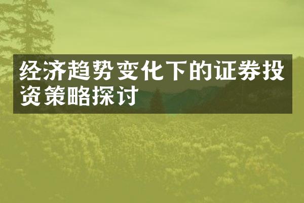 经济趋势变化下的证券投资策略探讨