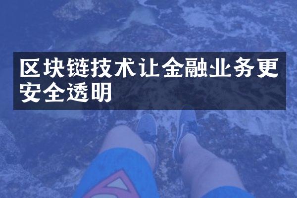 区块链技术让金融业务更安全透明