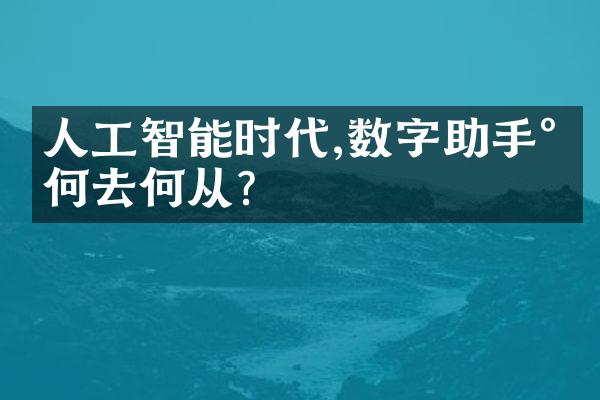 人工智能时代,数字助手将何去何从?