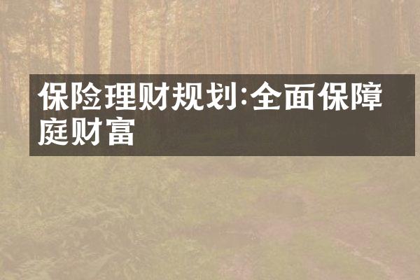 保险理财规划:全面保障家庭财富