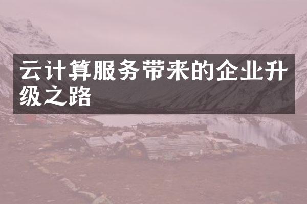 云计算服务带来的企业升级之路