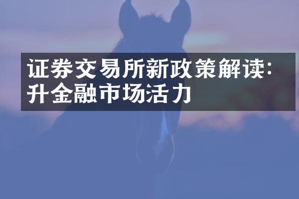 证券交易所新政策解读:提升金融市场活力