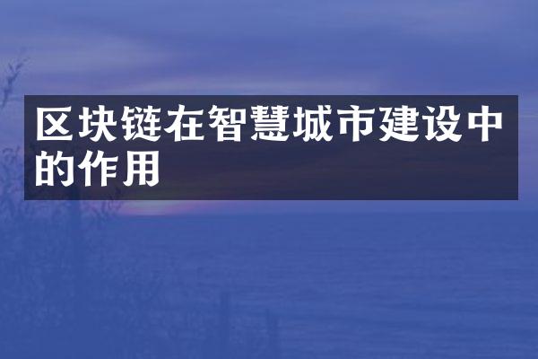 区块链在智慧城市建设中的作用