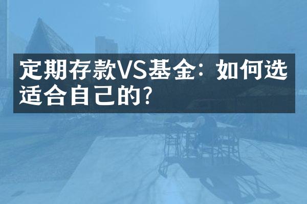 定期存款VS基金: 如何选择适合自己的?