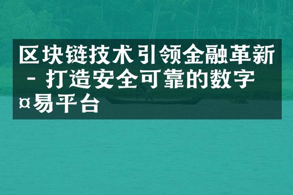 区块链技术引领金融革新 - 打造安全可靠的数字交易平台