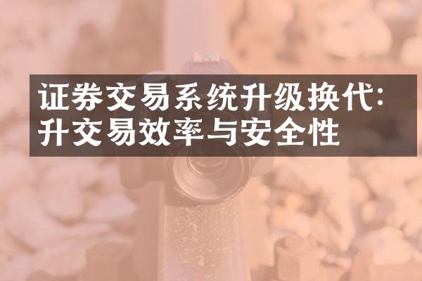 证券交易系统升级换代:提升交易效率与安全性