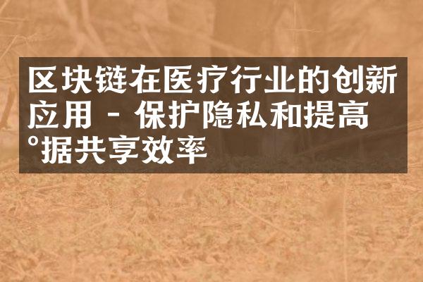 区块链在医疗行业的创新应用 - 保护隐私和提高数据共享效率