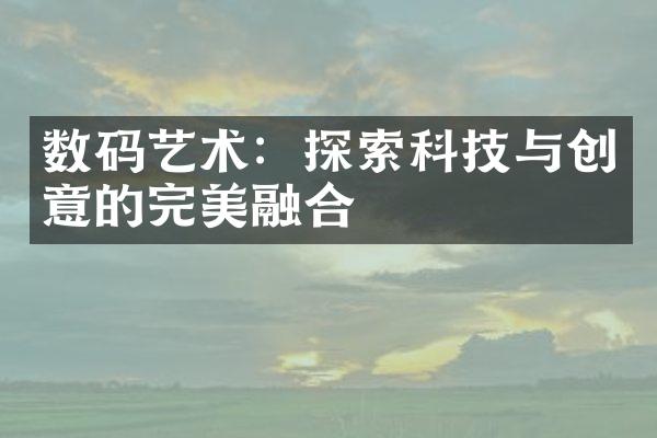 数码艺术：探索科技与创意的完美融合