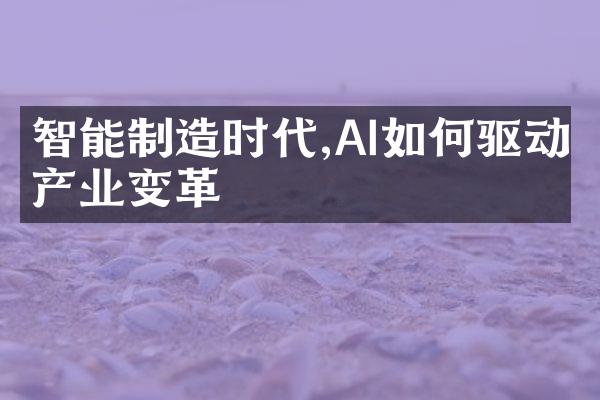 智能制造时代,AI如何驱动产业变革