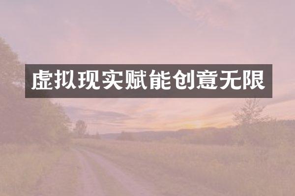 虚拟现实赋能创意无限